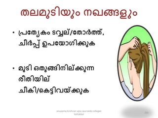 തല്െുടിയും നഖങ്ങളും
• പ്േപതയ ം ടവ്വല്/പതൊർത്ത്,
ചീർപ്പ് ഉേപയൊഗിക്കു
• െുടി ഒതുങ്ങിനില്ക്കുന്ന
രീതിയില്
ചീ ി/ക ട്ടിവയ്ക്ക്കു
231
anupama krishnan vpsv ayurveda collegee
kottakkal
 