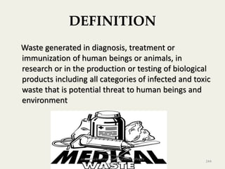DEFINITION
Waste generated in diagnosis, treatment or
immunization of human beings or animals, in
research or in the production or testing of biological
products including all categories of infected and toxic
waste that is potential threat to human beings and
environment
244
anupama krishnan vpsv ayurveda collegee
kottakkal
 