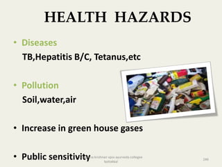 HEALTH HAZARDS
• Diseases
TB,Hepatitis B/C, Tetanus,etc
• Pollution
Soil,water,air
• Increase in green house gases
• Public sensitivity 246
anupama krishnan vpsv ayurveda collegee
kottakkal
 