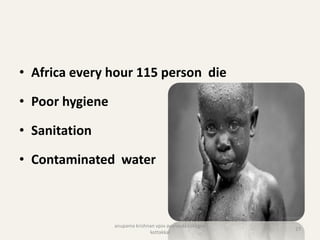 • Africa every hour 115 person die
• Poor hygiene
• Sanitation
• Contaminated water
27
anupama krishnan vpsv ayurveda collegee
kottakkal
 