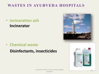 • Incineration ash
Incinerator
• Chemical waste
Disinfectants, insecticides
WASTES IN AYURVEDA HOSPITALS
271
anupama krishnan vpsv ayurveda collegee
kottakkal
 