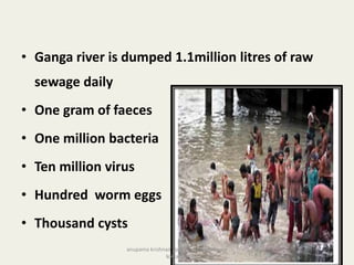 • Ganga river is dumped 1.1million litres of raw
sewage daily
• One gram of faeces
• One million bacteria
• Ten million virus
• Hundred worm eggs
• Thousand cysts
31
anupama krishnan vpsv ayurveda collegee
kottakkal
 