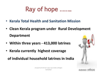 Ray of hope ……..
• Kerala Total Health and Sanitation Mission
• Clean Kerala program under Rural Development
Department
• Within three years - 413,000 latrines
• Kerala currently highest coverage
of individual household latrines in India
41
anupama krishnan vpsv ayurveda collegee
kottakkal
 