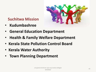 Suchitwa Mission
• Kudumbashree
• General Education Department
• Health & Family Welfare Department
• Kerala State Pollution Control Board
• Kerala Water Authority
• Town Planning Department
43
anupama krishnan vpsv ayurveda collegee
kottakkal
 