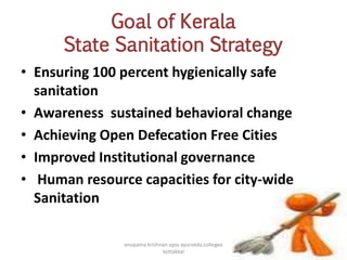 Goal of Kerala
State Sanitation Strategy
• Ensuring 100 percent hygienically safe
sanitation
• Awareness sustained behavioral change
• Achieving Open Defecation Free Cities
• Improved Institutional governance
• Human resource capacities for city-wide
Sanitation
45
anupama krishnan vpsv ayurveda collegee
kottakkal
 