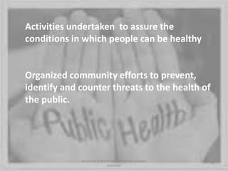 Activities undertaken to assure the
conditions in which people can be healthy
Organized community efforts to prevent,
identify and counter threats to the health of
the public.
49
anupama krishnan vpsv ayurveda collegee
kottakkal
 