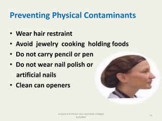 Preventing Physical Contaminants
• Wear hair restraint
• Avoid jewelry cooking holding foods
• Do not carry pencil or pen
• Do not wear nail polish or
artificial nails
• Clean can openers
73
anupama krishnan vpsv ayurveda collegee
kottakkal
 
