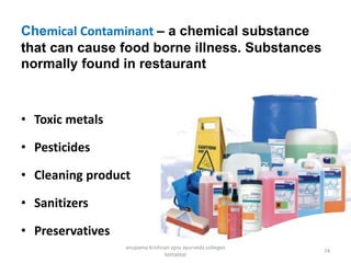 Chemical Contaminant – a chemical substance
that can cause food borne illness. Substances
normally found in restaurant
• Toxic metals
• Pesticides
• Cleaning product
• Sanitizers
• Preservatives
74
anupama krishnan vpsv ayurveda collegee
kottakkal
 