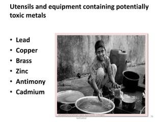 Utensils and equipment containing potentially
toxic metals
• Lead
• Copper
• Brass
• Zinc
• Antimony
• Cadmium
76
anupama krishnan vpsv ayurveda collegee
kottakkal
 