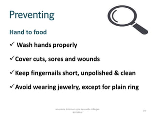 Preventing
Hand to food
 Wash hands properly
Cover cuts, sores and wounds
Keep fingernails short, unpolished & clean
Avoid wearing jewelry, except for plain ring
79
anupama krishnan vpsv ayurveda collegee
kottakkal
 