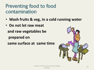 Preventing food to food
contamination
• Wash fruits & veg, in a cold running water
• Do not let raw meat
and raw vegetables be
prepared on
same surface at same time
82
anupama krishnan vpsv ayurveda collegee
kottakkal
 