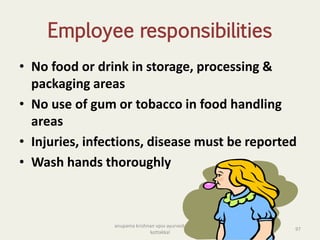 anupama krishnan vpsv ayurveda collegee
kottakkal
97
Employee responsibilities
• No food or drink in storage, processing &
packaging areas
• No use of gum or tobacco in food handling
areas
• Injuries, infections, disease must be reported
• Wash hands thoroughly
 