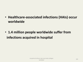 • Healthcare-associated infections (HAIs) occur
worldwide
• 1.4 million people worldwide suffer from
infections acquired in hospital
103
anupama krishnan vpsv ayurveda collegee
kottakkal
 