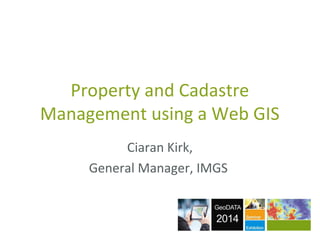 Property and Cadastre
Management using a Web GIS
Ciaran Kirk,
General Manager, IMGS
 