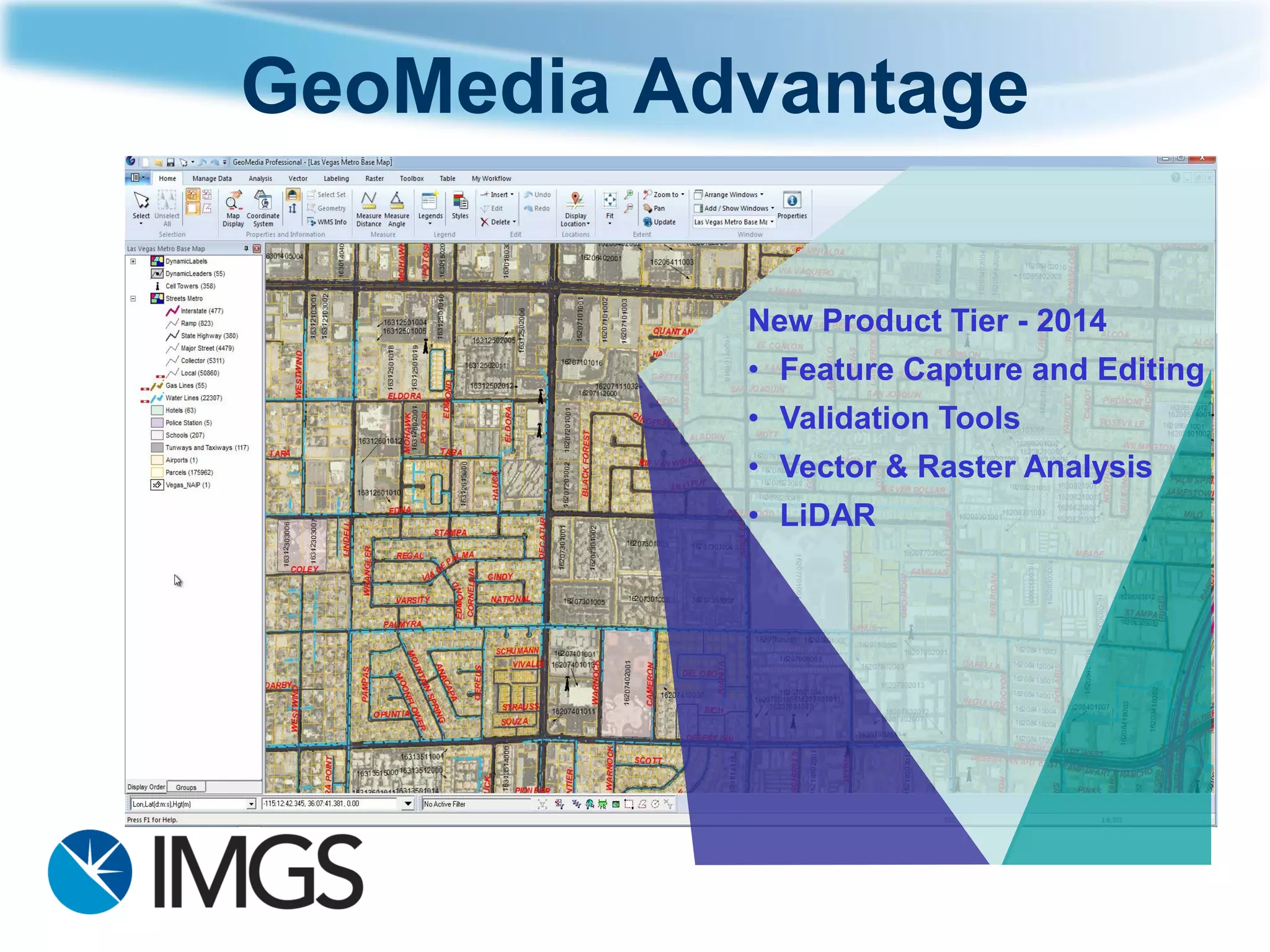 GeoMedia Advantage 
New Product Tier -2014 
•Feature Capture and Editing 
•Validation Tools 
•Vector & Raster Analysis 
•LiDAR  