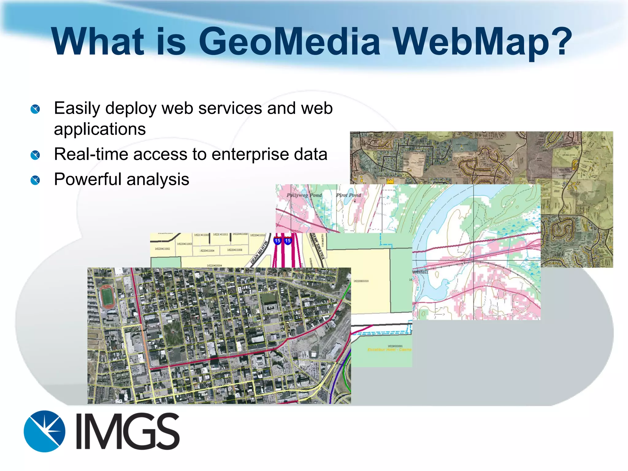 What is GeoMediaWebMap? 
Easily deploy web services and web applications 
Real-time access to enterprise data 
Powerful analysis  