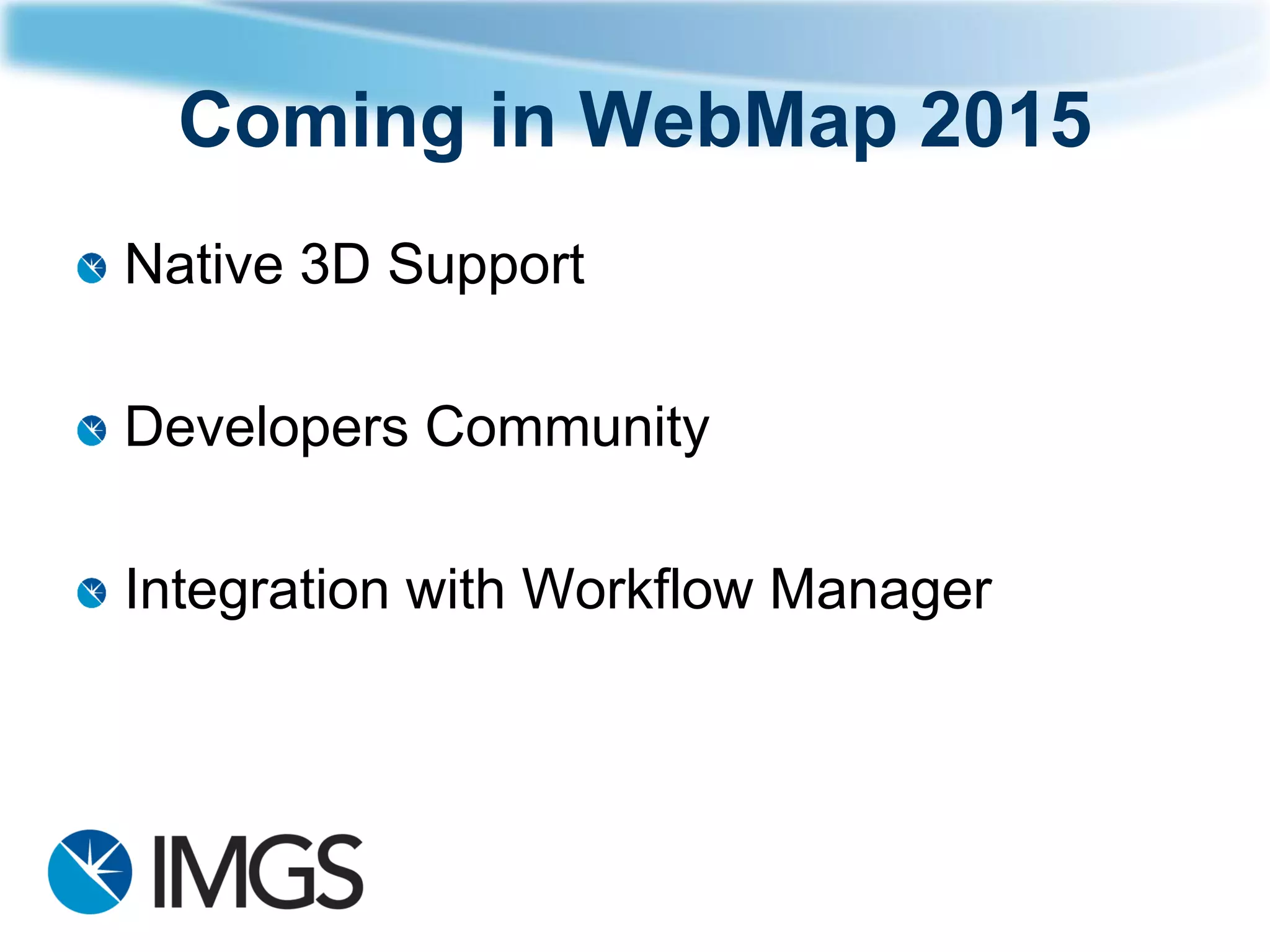 Coming in WebMap 2015 
Native 3D Support 
Developers Community 
Integration with Workflow Manager 