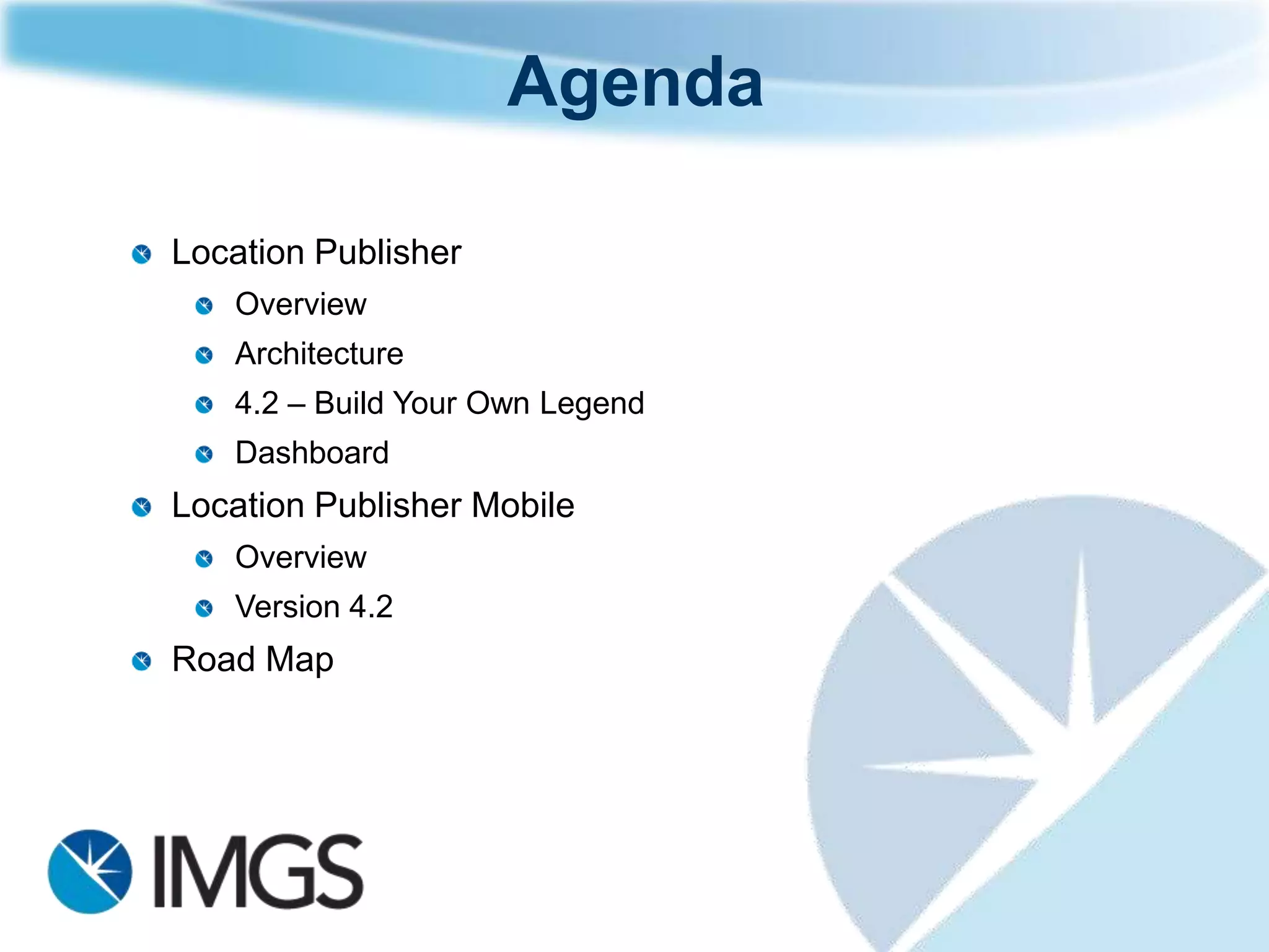 Agenda

Location Publisher
   Overview
   Architecture
   4.2 – Build Your Own Legend
   Dashboard
Location Publisher Mobile
   Overview
   Version 4.2
Road Map
 