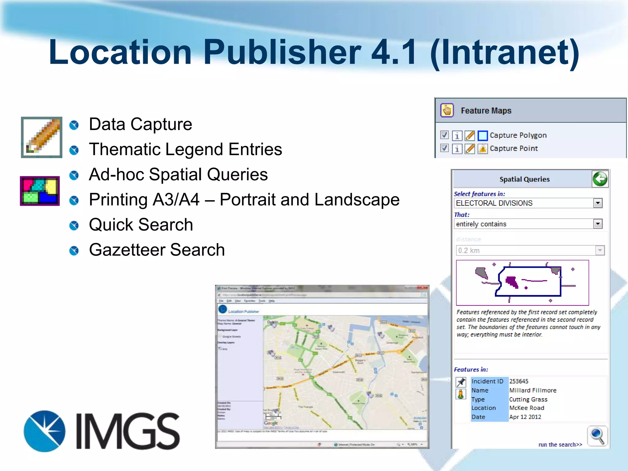 Location Publisher 4.1 (Intranet)
  Data Capture
  Thematic Legend Entries
  Ad-hoc Spatial Queries
  Printing A3/A4 – Portrait and Landscape
  Quick Search
  Gazetteer Search
 