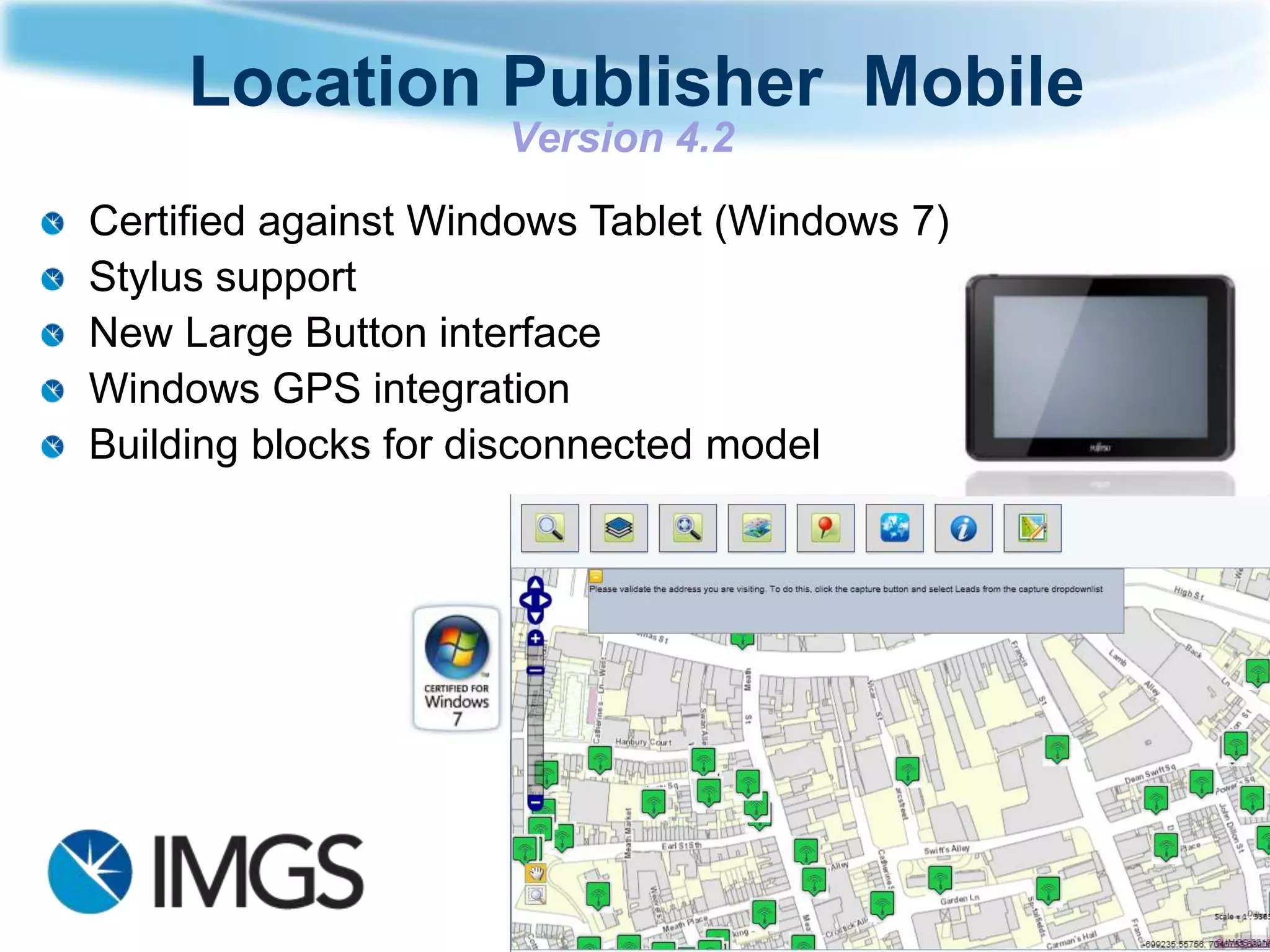 Location Publisher Mobile
                     Version 4.2
Certified against Windows Tablet (Windows 7)
Stylus support
New Large Button interface
Windows GPS integration
Building blocks for disconnected model
 