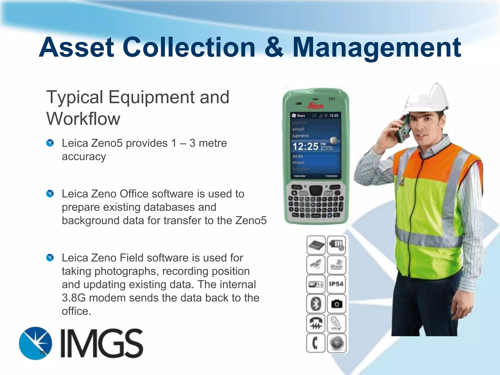 Asset Collection & Management
Typical applications: Natural Resources
     A national park ranger maps forest trails & creates an inventory of campsites
     A forestry worker monitoring species, disease or soil sampling




75
 