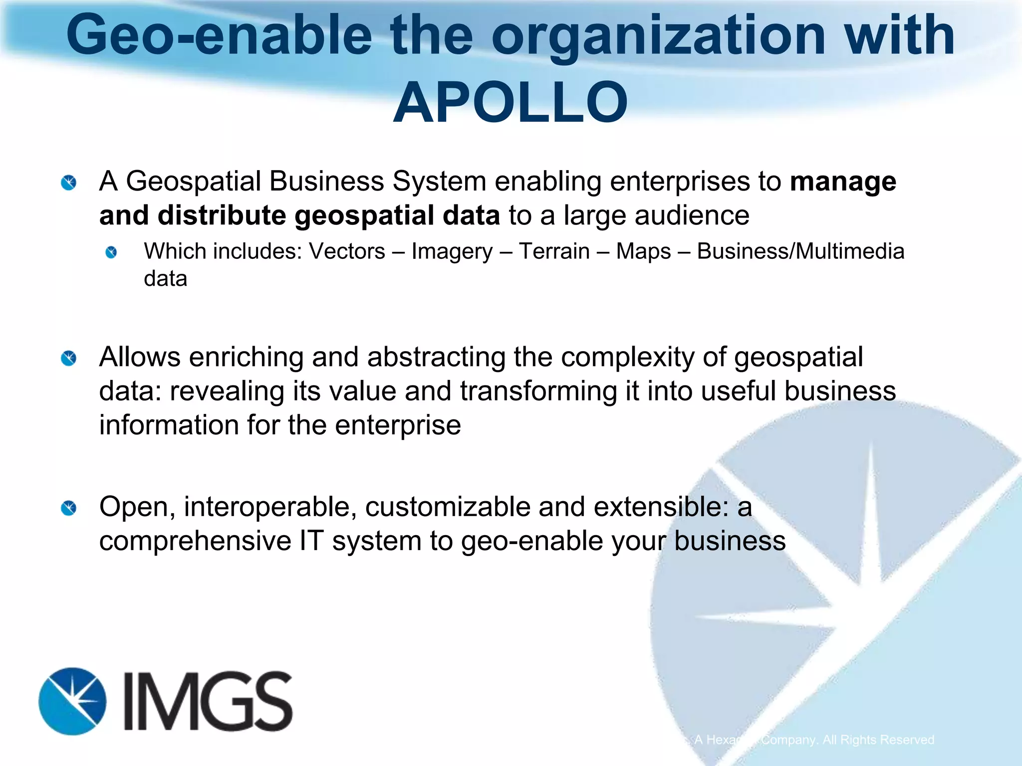 What is ERDAS APOLLO?
A comprehensive data management, analysis and delivery system enabling an organization
to describe, catalog, search, discover, process and securely disseminate massive volumes
of data.
 