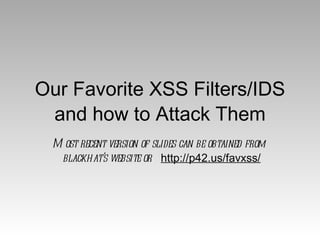 Our Favorite XSS Filters/IDS and how to Attack Them Most recent version of slides can be obtained from  blackhat’s website or  http://p42.us/favxss/ 