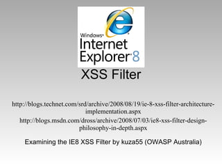 XSS Filter http://blogs.technet.com/srd/archive/2008/08/19/ie-8-xss-filter-architecture-implementation.aspx http://blogs.msdn.com/dross/archive/2008/07/03/ie8-xss-filter-design-philosophy-in-depth.aspx Examining the IE8 XSS Filter by kuza55 (OWASP Australia) 