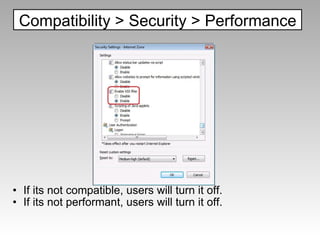                     If its not compatible, users will turn it off. If its not performant, users will turn it off. Compatibility > Security > Performance 