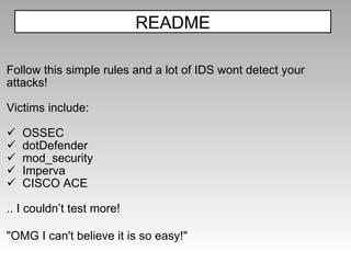 Follow this simple rules and a lot of IDS wont detect your attacks! Victims include: OSSEC dotDefender mod_security Imperva CISCO ACE .. I couldn’t test more! "OMG I can't believe it is so easy!" README 
