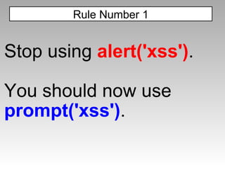 Stop using  alert('xss') . You should now use  prompt('xss') . Rule Number 1 
