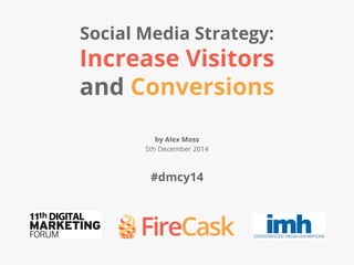 http://firecask.com/ • info@firecask.com • @FireCask
Social Media Strategy:
Increase Visitors
and Conversions
by Alex Moss
5th December 2014
#dmcy14
 