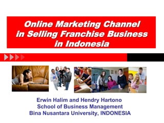 Online Marketing Channel 
in Selling Franchise Business 
in Indonesia 
Erwin Halim and Hendry Hartono 
School of Business Management 
Bina Nusantara University, INDONESIA 
 