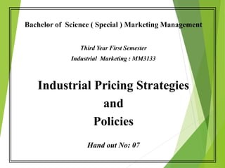 Bachelor of Science ( Special ) Marketing Management
Third Year First Semester
Industrial Marketing : MM3133
Industrial Pricing Strategies
and
Policies
Hand out No: 07
 
