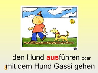 den Hund ausführen oder
mit dem Hund Gassi gehen
8
 