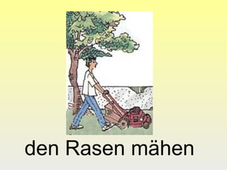 den Rasen mähen
 