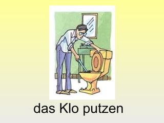 das Klo putzen
 