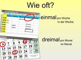 Wie oft?
        einmal pro Woche
                 in der Woche




        dreimal pro Monat
                   im Monat



9
 