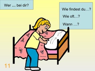 Wer … bei dir?
                 Wie findest du…?
                 Wie oft…?

                 Wann …?




11
 