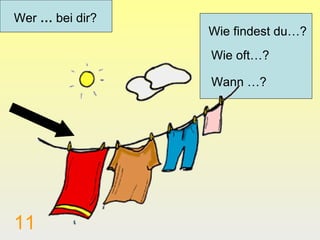Wer … bei dir?
                 Wie findest du…?
                 Wie oft…?

                 Wann …?




11
 