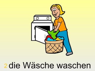 2 die   Wäsche waschen
 