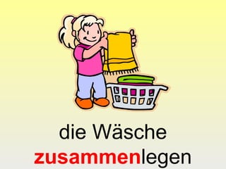 die Wäsche
zusammenlegen
 