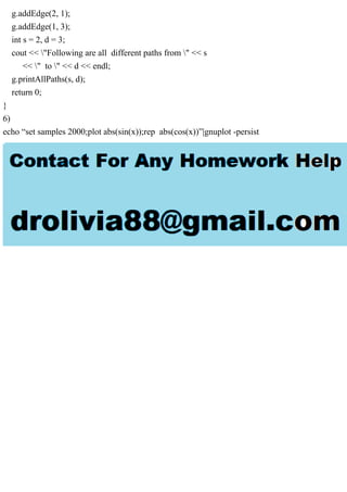 g.addEdge(2, 1);
g.addEdge(1, 3);
int s = 2, d = 3;
cout << "Following are all different paths from " << s
<< " to " << d << endl;
g.printAllPaths(s, d);
return 0;
}
6)
echo “set samples 2000;plot abs(sin(x));rep abs(cos(x))”|gnuplot -persist
 