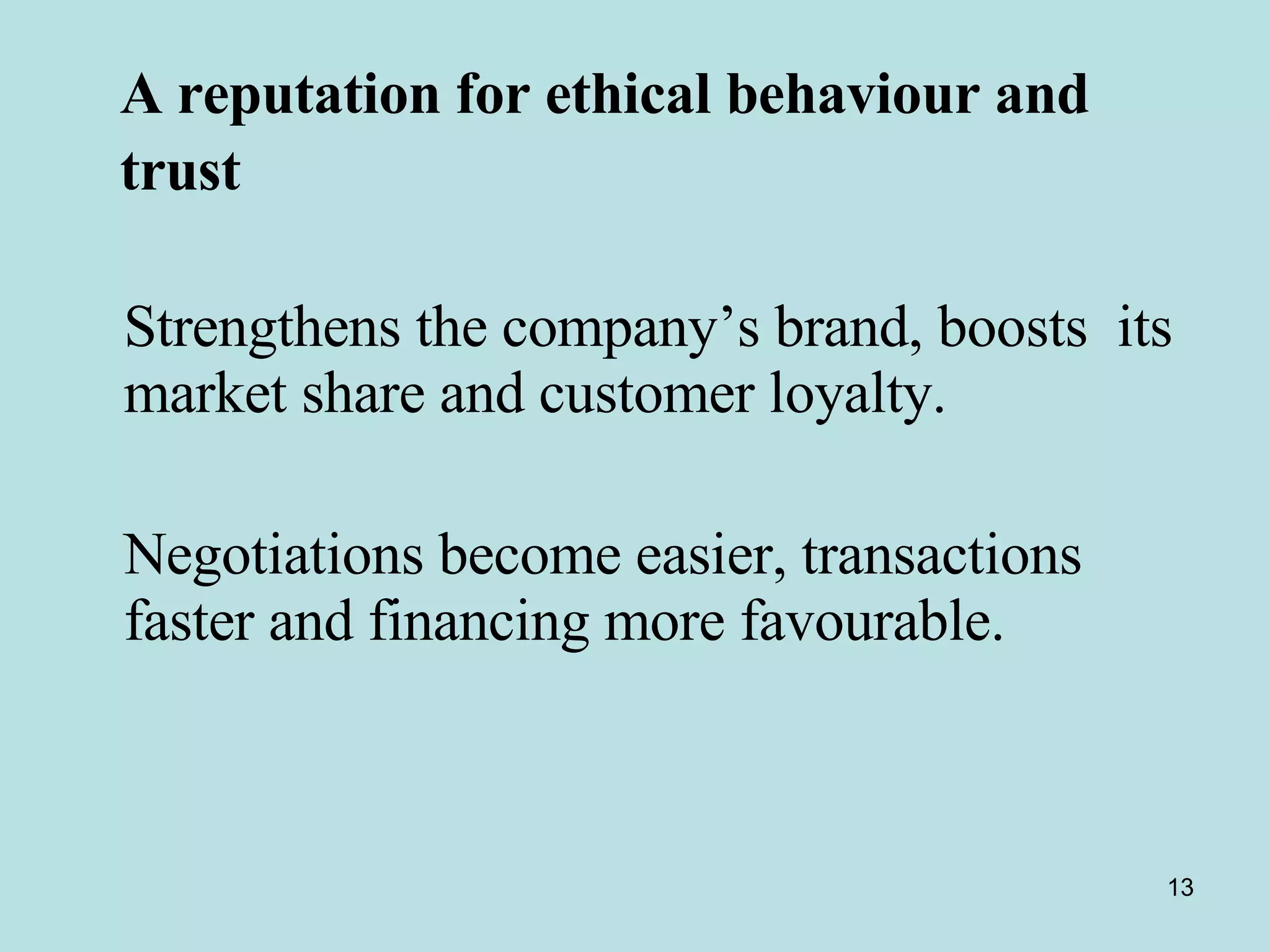 A reputation for ethical behaviour and    trust   Strengthens the company’s brand, boosts  its market share and customer loyalty. Negotiations become easier, transactions faster and financing more favourable.   
