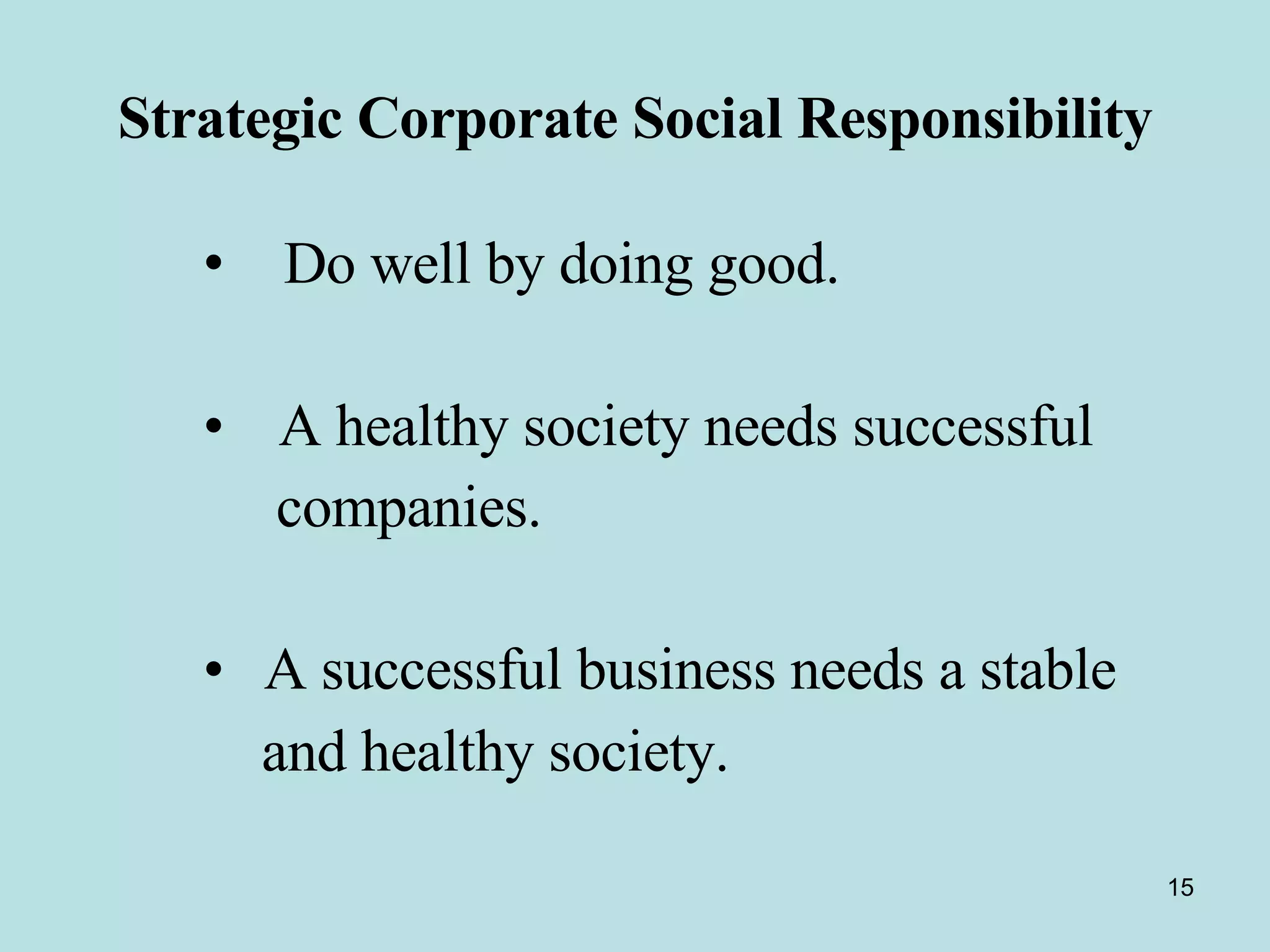 Strategic Corporate Social Responsibility Do well by doing good.  A healthy society needs successful  companies. A successful business needs a stable  and healthy society.   