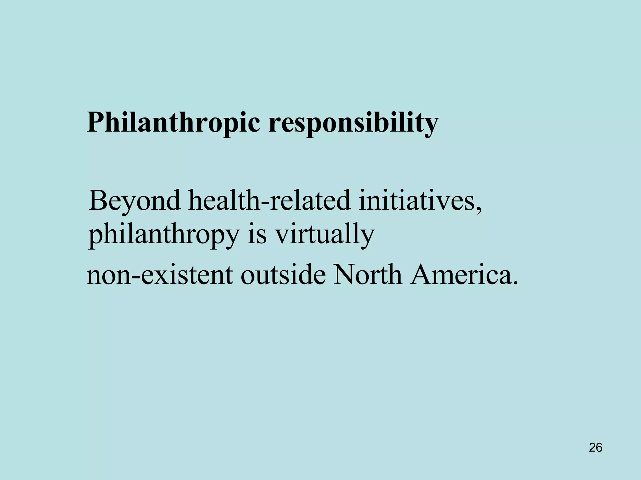   Philanthropic responsibility   Beyond health-related initiatives, philanthropy is virtually  non-existent outside North America. 